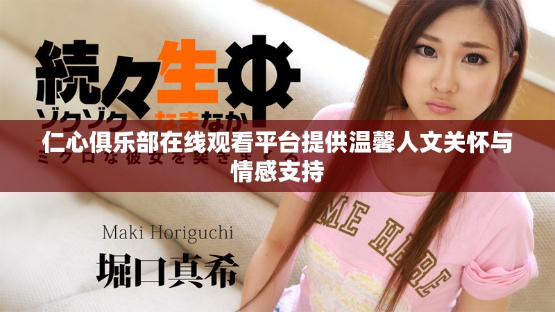 仁心俱樂部在線觀看平臺(tái)提供溫馨人文關(guān)懷與情感支持