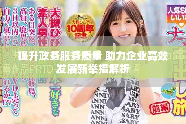 提升政務(wù)服務(wù)質(zhì)量 助力企業(yè)高效發(fā)展新舉措解析