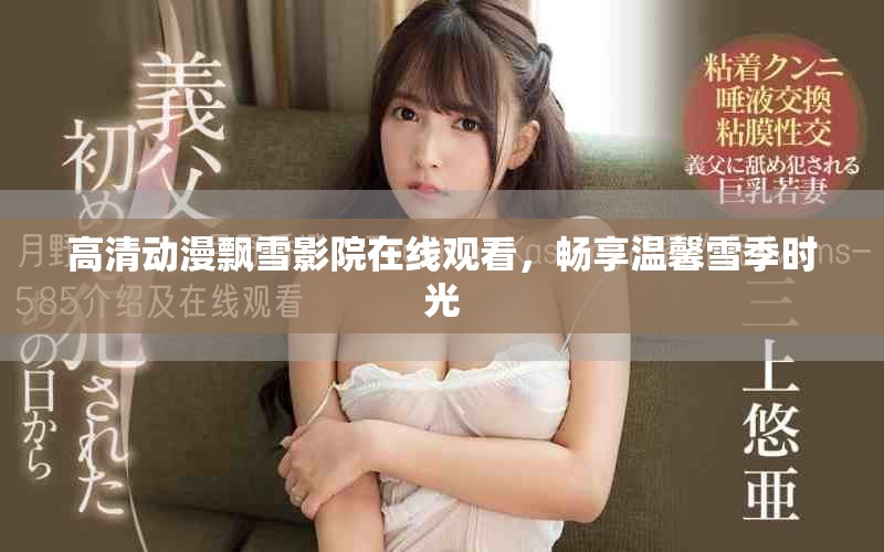 高清動(dòng)漫飄雪影院在線觀看，暢享溫馨雪季時(shí)光