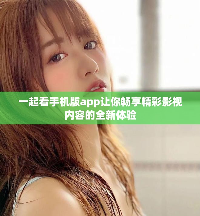 一起看手機(jī)版app讓你暢享精彩影視內(nèi)容的全新體驗(yàn)