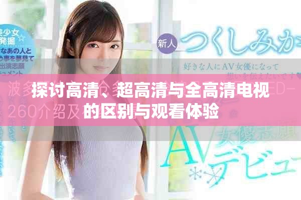 探討高清、超高清與全高清電視的區(qū)別與觀看體驗