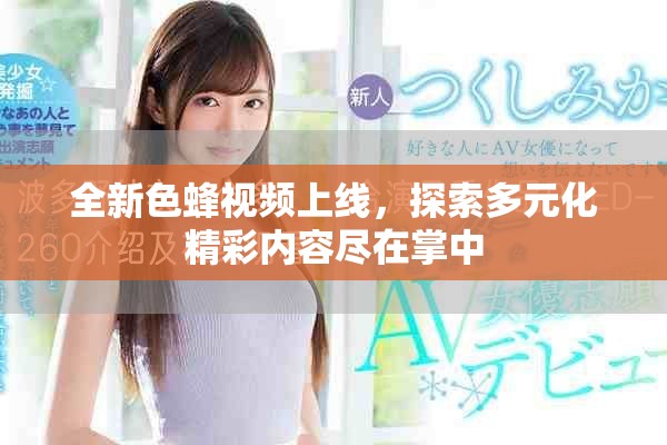 全新色蜂視頻上線，探索多元化精彩內(nèi)容盡在掌中