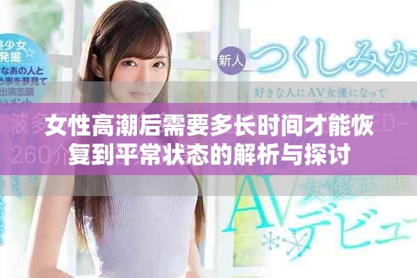 女性高潮后需要多長(zhǎng)時(shí)間才能恢復(fù)到平常狀態(tài)的解析與探討