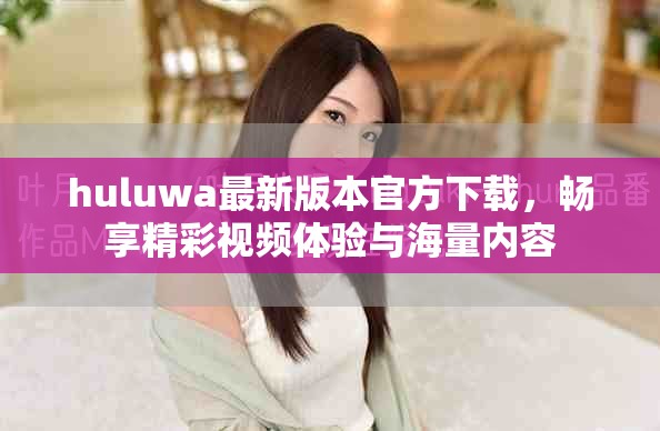 huluwa最新版本官方下載，暢享精彩視頻體驗與海量內(nèi)容
