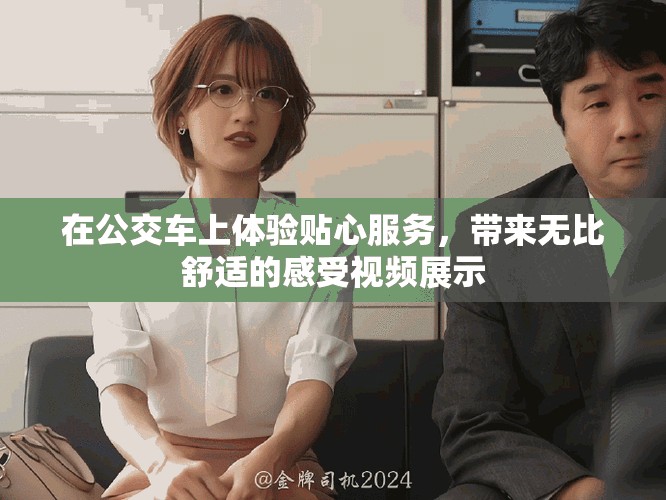 在公交車上體驗貼心服務，帶來無比舒適的感受視頻展示