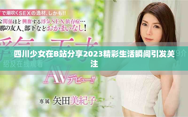 四川少女在B站分享2023精彩生活瞬間引發(fā)關(guān)注