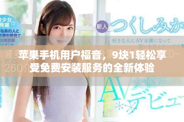 蘋(píng)果手機(jī)用戶福音，9塊1輕松享受免費(fèi)安裝服務(wù)的全新體驗(yàn)