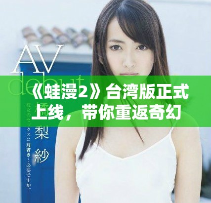 《蛙漫2》臺灣版正式上線，帶你重返奇幻冒險世界