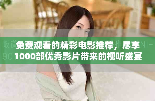 免費觀看的精彩電影推薦，盡享1000部優(yōu)秀影片帶來的視聽盛宴
