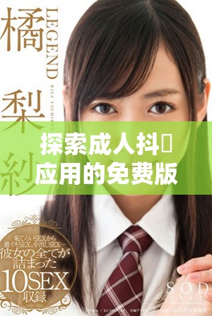 探索成人抖抈應(yīng)用的免費(fèi)版優(yōu)勢與使用體驗(yàn)分享
