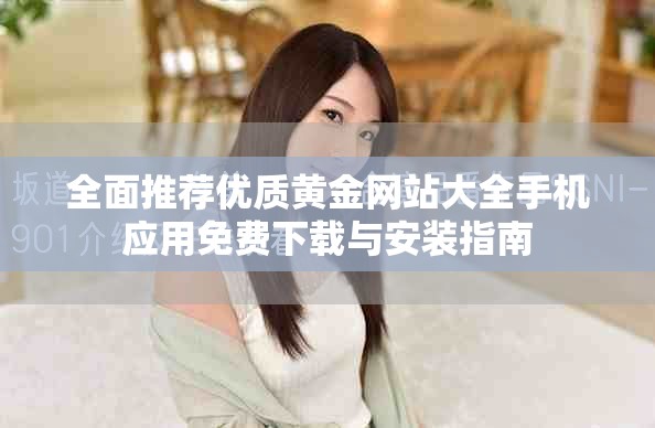 全面推薦優(yōu)質(zhì)黃金網(wǎng)站大全手機(jī)應(yīng)用免費(fèi)下載與安裝指南