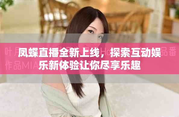 鳳蝶直播全新上線，探索互動娛樂新體驗讓你盡享樂趣