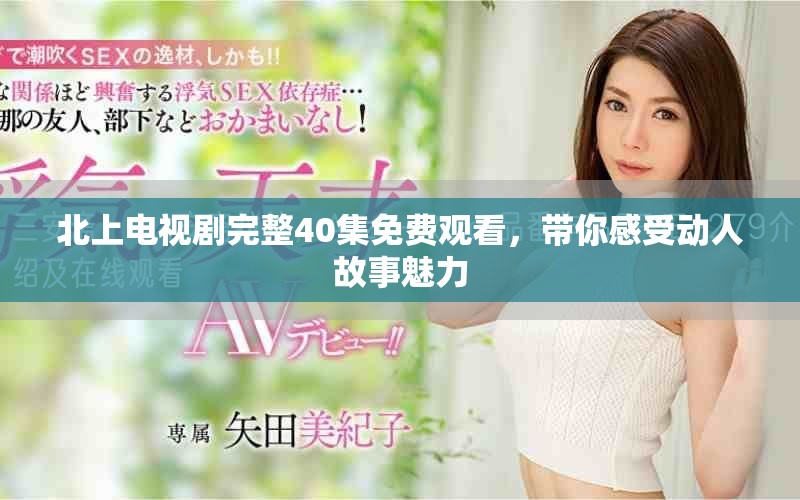 北上電視劇完整40集免費(fèi)觀看，帶你感受動人故事魅力