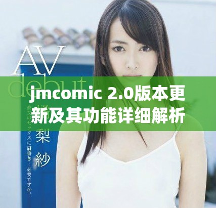 jmcomic 2.0版本更新及其功能詳細(xì)解析與應(yīng)用指南