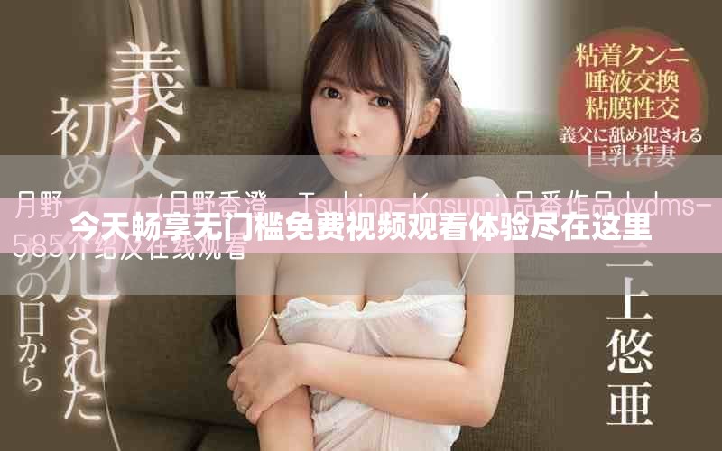 今天暢享無門檻免費視頻觀看體驗盡在這里