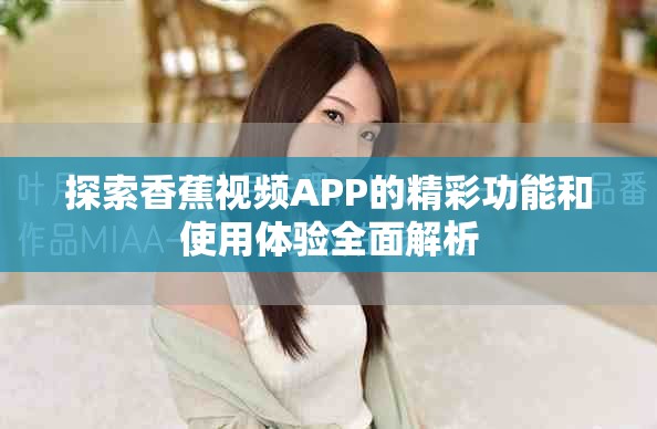 探索香蕉視頻APP的精彩功能和使用體驗全面解析