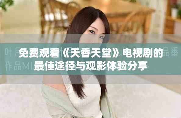 免費(fèi)觀看《天香天堂》電視劇的最佳途徑與觀影體驗(yàn)分享