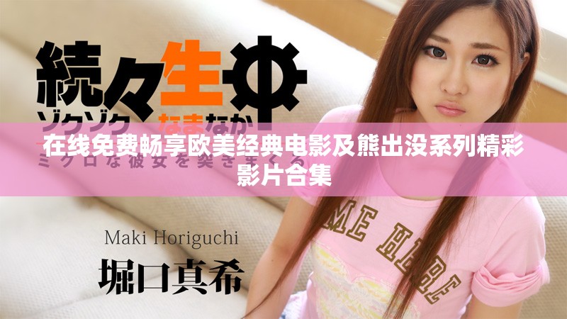 在線免費(fèi)暢享歐美經(jīng)典電影及熊出沒(méi)系列精彩影片合集