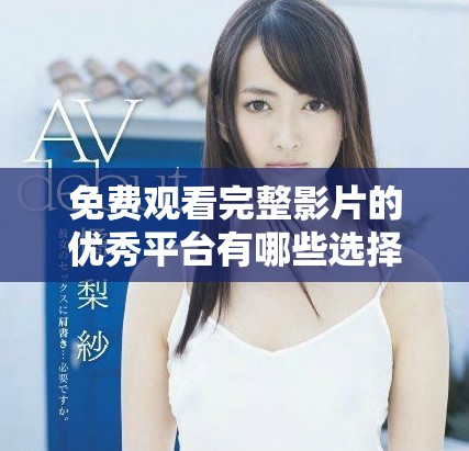 免費(fèi)觀看完整影片的優(yōu)秀平臺(tái)有哪些選擇與推薦