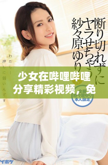 少女在嗶哩嗶哩分享精彩視頻，免費(fèi)觀看盡享樂(lè)趣