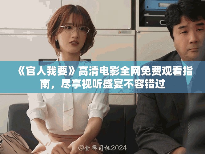 《官人我要》高清電影全網(wǎng)免費(fèi)觀看指南，盡享視聽(tīng)盛宴不容錯(cuò)過(guò)