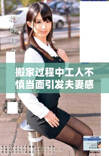 搬家過程中工人不慎當面引發(fā)夫妻感情新爭執(zhí)的搞笑瞬間
