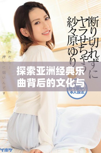 探索亞洲經(jīng)典樂曲背后的文化與傳承故事