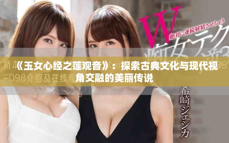《玉女心經(jīng)之蓮觀音》：探索古典文化與現(xiàn)代視角交融的美麗傳說