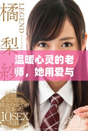 溫暖心靈的老師，她用愛與耐心培育每一個(gè)學(xué)生的成長(zhǎng)