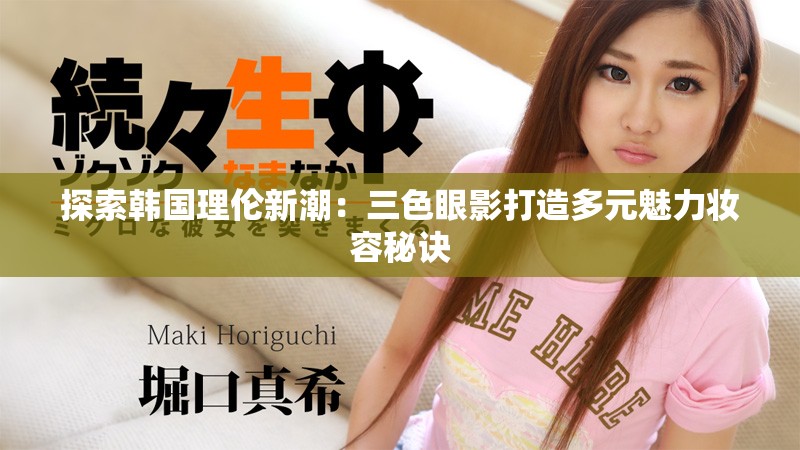 探索韓國理倫新潮：三色眼影打造多元魅力妝容秘訣