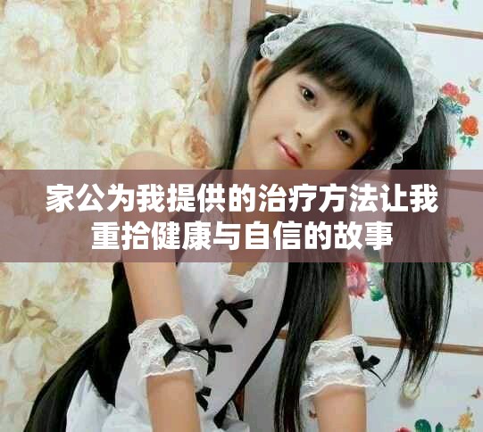 家公為我提供的治療方法讓我重拾健康與自信的故事