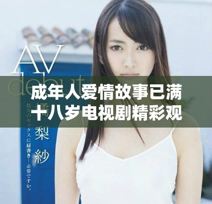 成年人愛(ài)情故事已滿十八歲電視劇精彩觀看指南