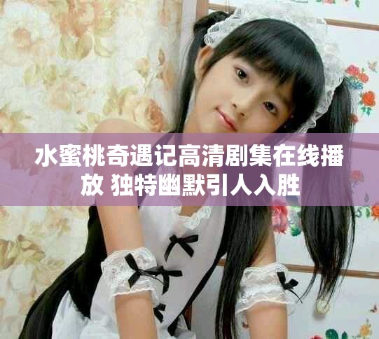 水蜜桃奇遇記高清劇集在線播放 獨(dú)特幽默引人入勝