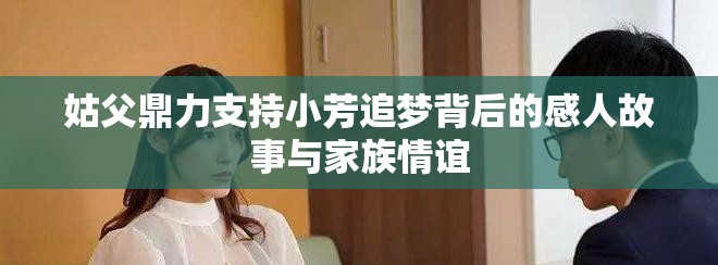 姑父鼎力支持小芳追夢背后的感人故事與家族情誼