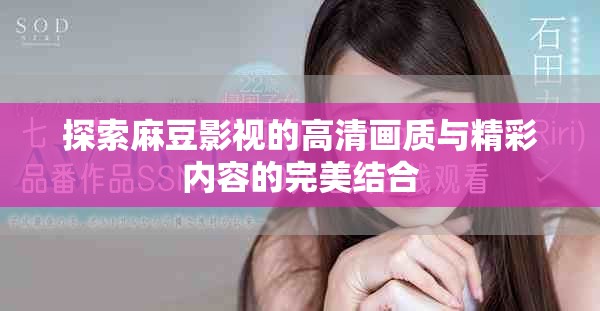 探索麻豆影視的高清畫質(zhì)與精彩內(nèi)容的完美結(jié)合
