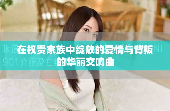 在權(quán)貴家族中綻放的愛情與背叛的華麗交響曲