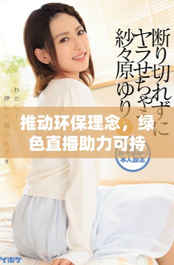 推動環(huán)保理念，綠色直播助力可持續(xù)發(fā)展新紀(jì)元
