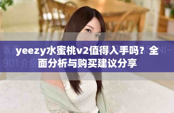 yeezy水蜜桃v2值得入手嗎？全面分析與購(gòu)買(mǎi)建議分享