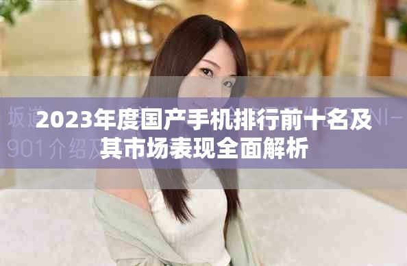 2023年度國產(chǎn)手機(jī)排行前十名及其市場表現(xiàn)全面解析