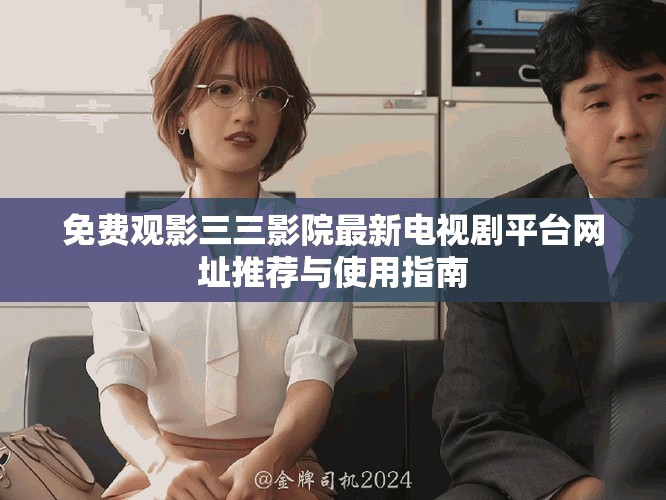 免費(fèi)觀影三三影院最新電視劇平臺網(wǎng)址推薦與使用指南