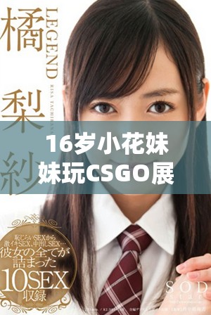 16歲小花妹妹玩CSGO展現(xiàn)非凡技巧與魅力