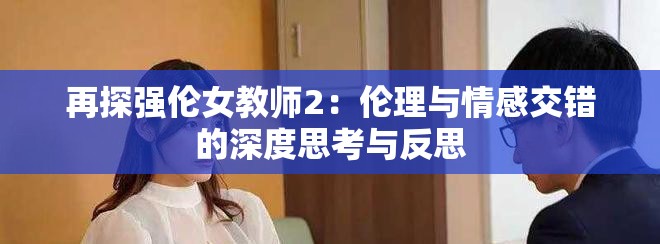 再探強(qiáng)倫女教師2：倫理與情感交錯(cuò)的深度思考與反思
