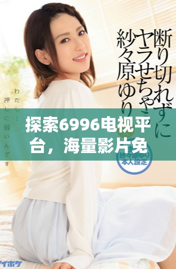 探索6996電視平臺(tái)，海量影片免費(fèi)觀看的精彩時(shí)刻