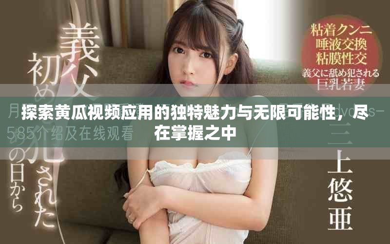 探索黃瓜視頻應(yīng)用的獨(dú)特魅力與無限可能性，盡在掌握之中