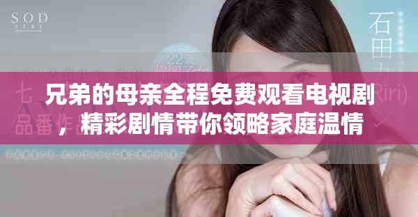 兄弟的母親全程免費觀看電視劇，精彩劇情帶你領(lǐng)略家庭溫情
