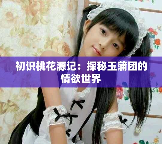 初識桃花源記：探秘玉蒲團(tuán)的情欲世界