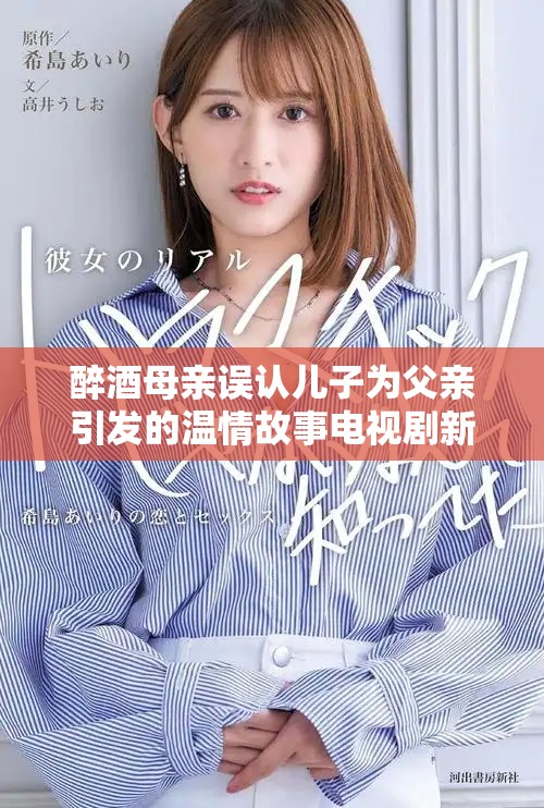 醉酒母親誤認(rèn)兒子為父親引發(fā)的溫情故事電視劇新篇章