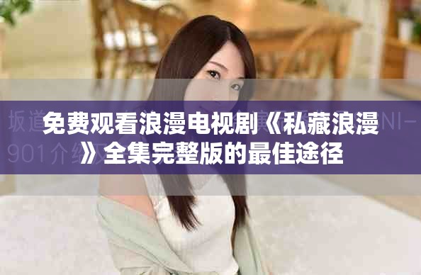 免費觀看浪漫電視劇《私藏浪漫》全集完整版的最佳途徑