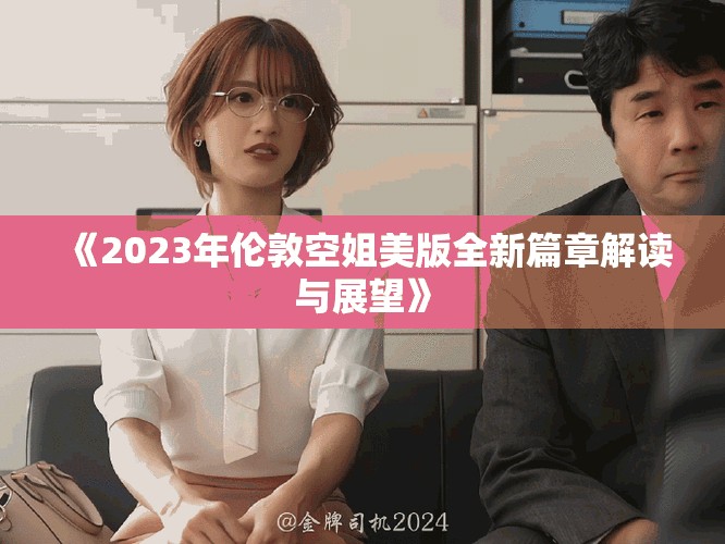 《2023年倫敦空姐美版全新篇章解讀與展望》