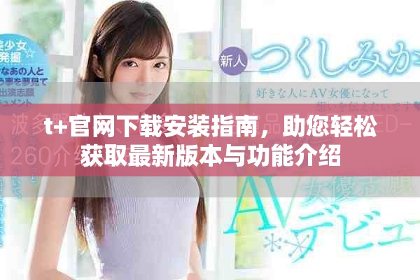 t+官網(wǎng)下載安裝指南，助您輕松獲取最新版本與功能介紹